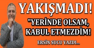 Yerinde olsam, kabul etmezdim!