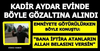 Kadir Aydar gözaltına alınırken böyle konuştu,
