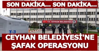 Ceyhan Belediyesi'ne Şafak Operasyonu