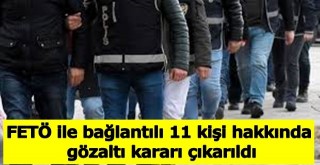 FETÖ ile bağlantılı 11 kişi hakkında gözaltı kararı çıkarıldı