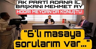 AK Parti Adana İl Başkanı Mehmet Ay Hodri Meydan’a konuk oldu