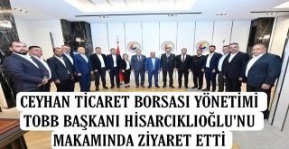 Ceyhan Ticaret Borsası yönetimi TOBB Başkanı Hisacıklıoğu'nu ziyaret etti