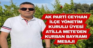 Ak Parti Ceyhan İlçe Yönetim Kurulu Üyesi Atilla Mete'den Kurban Bayramı Mesajı
