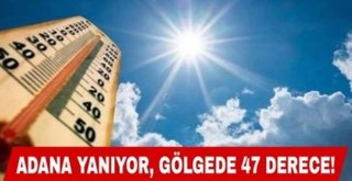 Adana Yanıyor, Gölgede 47 Derece!