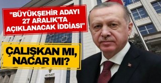 Büyükşehir adayı 27 Aralık’ta açıklanacak iddiası!