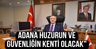 “Adana Huzurun Ve Güvenliğin Kenti Olacak