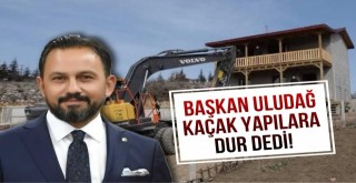 Bilal Uludağ Kaçak Yapılara Dur Dedi!
