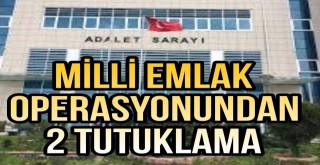 Milli Emlak Operasyonunda 2 Kişi Tutuklandı
