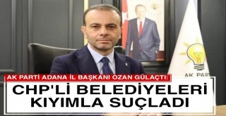 Gülaçtı, CHP'li Belediyeleri Kıyımla Suçladı