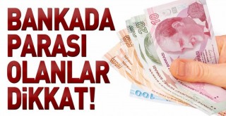 Bankada Parası Olanlar Dikkat!