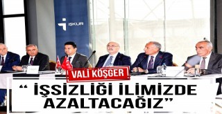 Vali Köşger; ' İşsizliği İlimizde Azaltacağız'