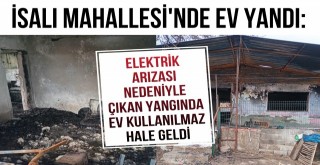 İsalı Mahallesi'nde Çıkan Yangınla Ev Kullanılamaz Hale Geldi