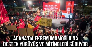Adana’da Ekrem İmamoğlu’na Destek Yürüyüş ve Mitingleri Sürüyor