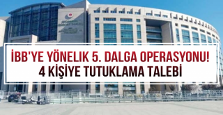İBBye yönelik 5. dalga operasyonu! 4 kişiye tutuklama talebi