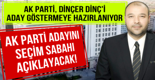 Dinçer Dinç adaylığa çok yakın!