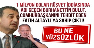 Burhannet Bulut, Cumhurbaşkanını Tehdit Eden Fatih Altaylıya Sahip Çıktı!