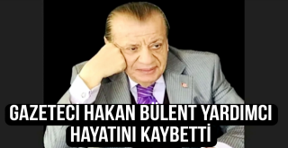 Gazeteci Hakan Bülent Yardımcı hayatını kaybetti