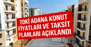 TOKİ Adana konut fiyatları ve taksit planları açıklandı...