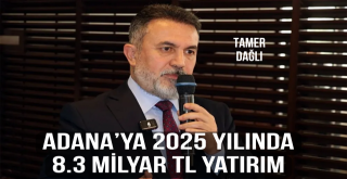 Adana’ya 2025 yılında 8.3 Milyar TL yatırım