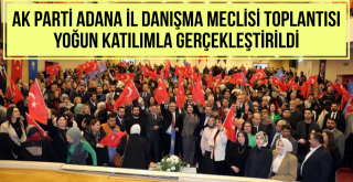 AK Parti Adana İl Danışma Meclisi Toplantısı Yoğun Katılımla Gerçekleştirildi