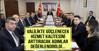 Valilikte güçlenecek hizmet kalitesini arttıracak adımlar değerlendirildi