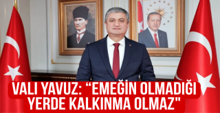 Vali Yavuz: “Emeğin Olmadığı Yerde Kalkınma Olmaz