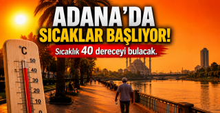 Adana'da sıcaklar başlıyor! Sıcaklık 40 dereceyi bulacak.