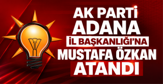AK Parti Adana İl Başkanlığı'na Mustafa Özkan Atandı