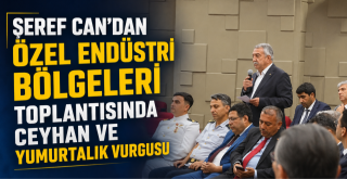Şeref Can'dan Özel Endüstri Bölgeleri Toplantısında Ceyhan ve Yumurtalık Vurgusu
