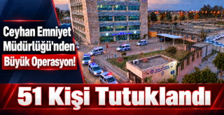 Ceyhan Emniyet Müdürlüğü'nden Büyük Operasyon! 51 Kişi Tutuklandı...